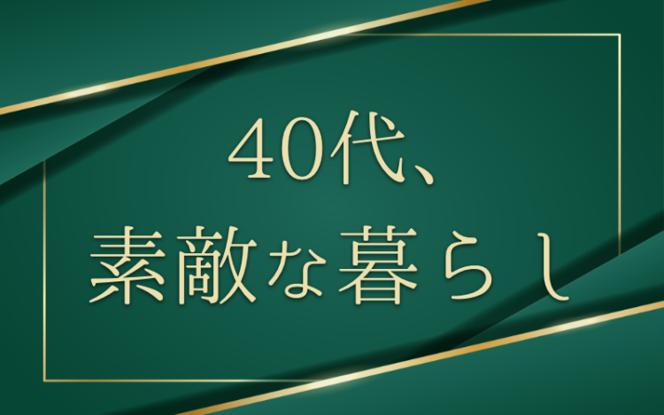 40代、素敵な暮らし